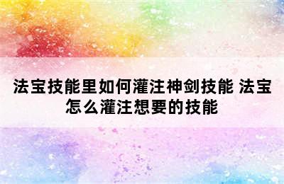 法宝技能里如何灌注神剑技能 法宝怎么灌注想要的技能